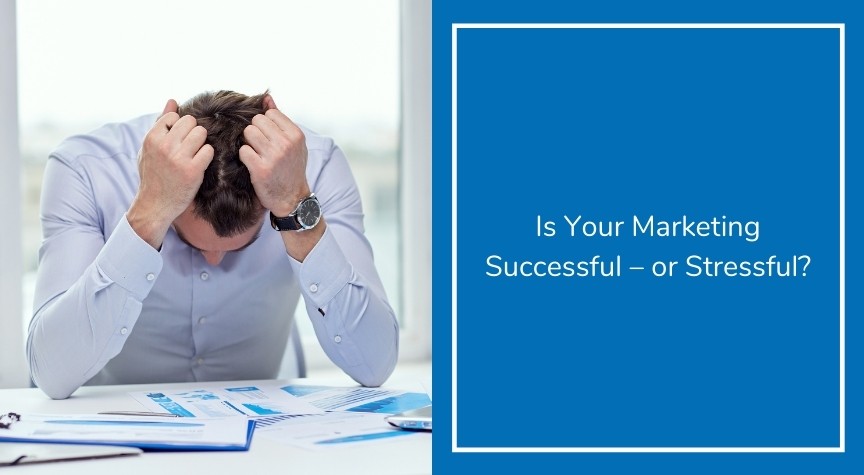 Is Your Marketing Successful – or Stressful?