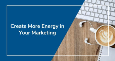 Create More Energy in Your Marketing