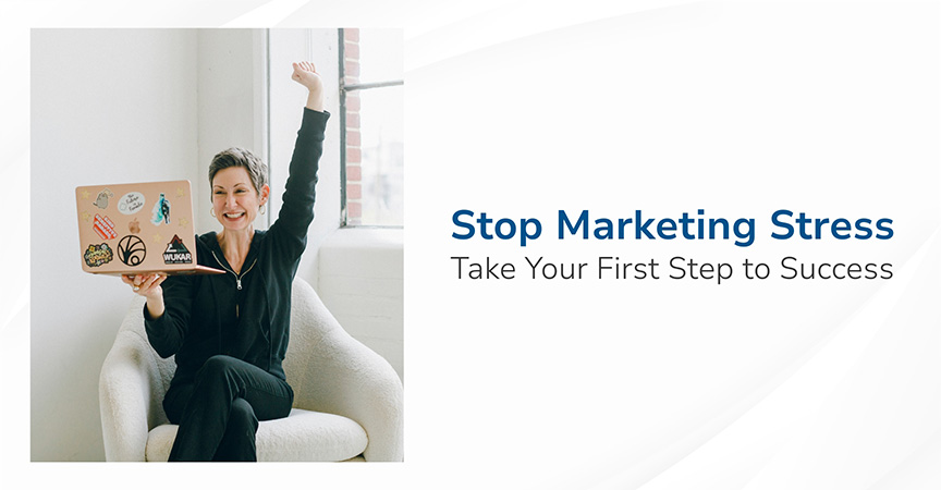 Stop Marketing Stress – Take Your First Step to Success​